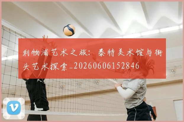 利物浦艺术之旅:泰特美术馆与街头艺术探索_20260606152846