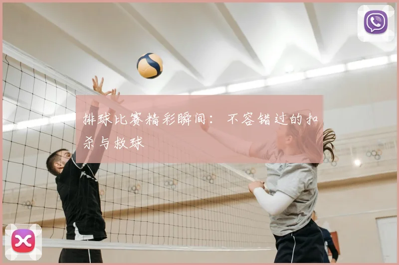 排球比赛精彩瞬间:不容错过的扣杀与救球