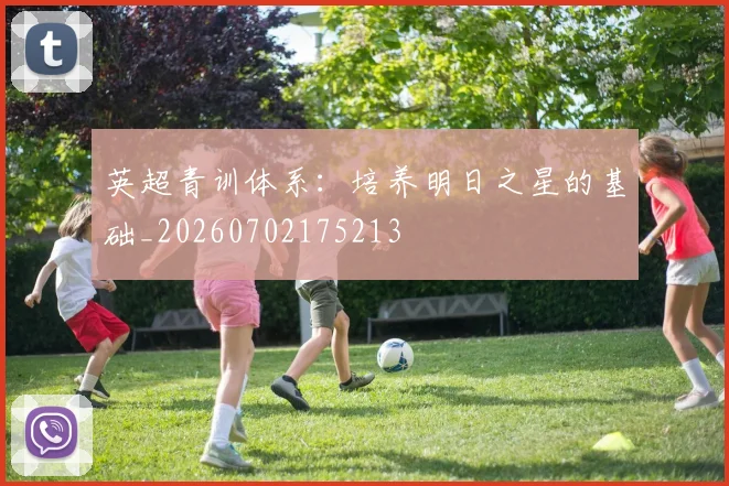 英超青训体系:培养明日之星的基础_20260702175213