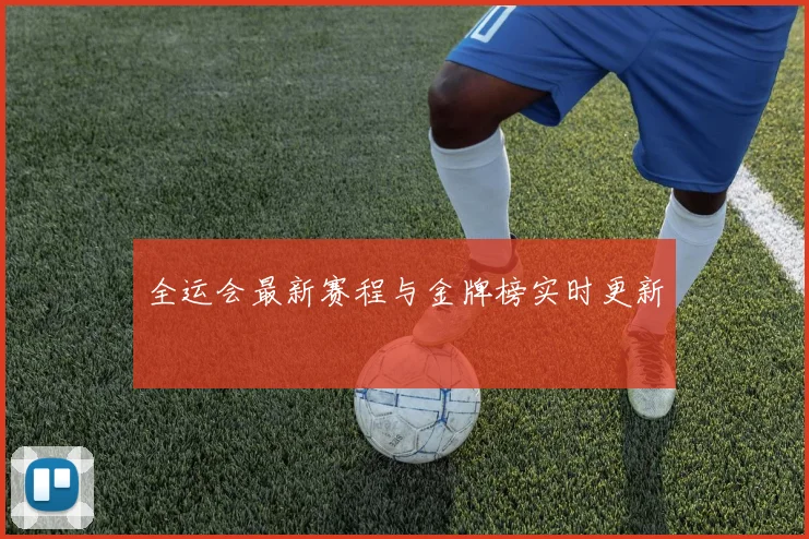 全运会最新赛程与金牌榜实时更新