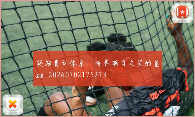 英超青训体系：培养明日之星的基础_20260702175213