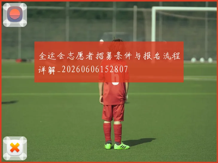 全运会志愿者招募条件与报名流程详解_20260606152807