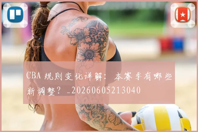 CBA 规则变化详解:本赛季有哪些新调整?_20260605213040
