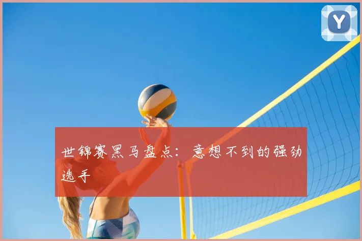 世锦赛黑马盘点:意想不到的强劲选手