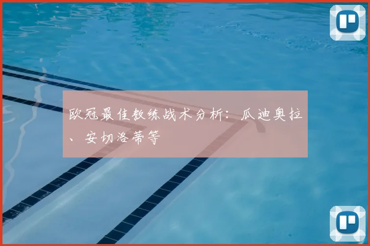 欧冠最佳教练战术分析:瓜迪奥拉、安切洛蒂等