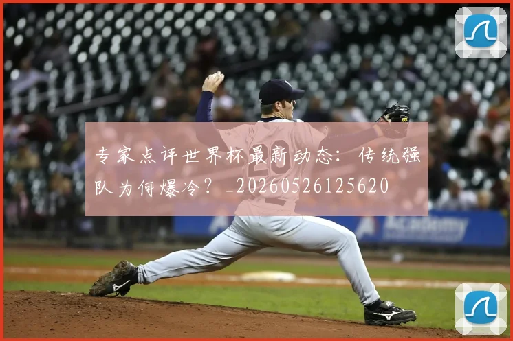 专家点评世界杯最新动态:传统强队为何爆冷?_20260526125620