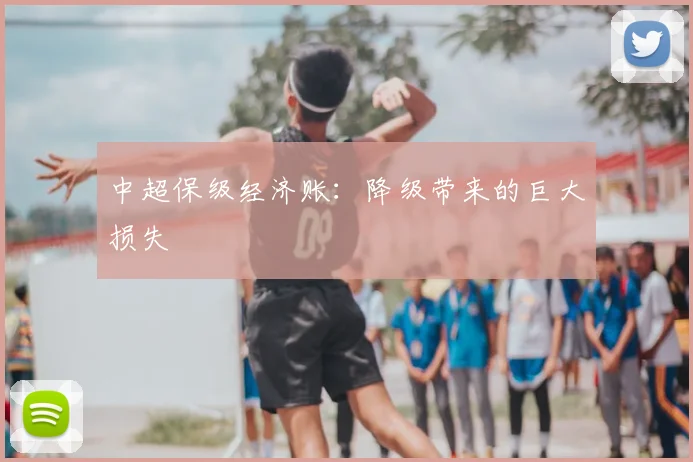 中超保级经济账:降级带来的巨大损失