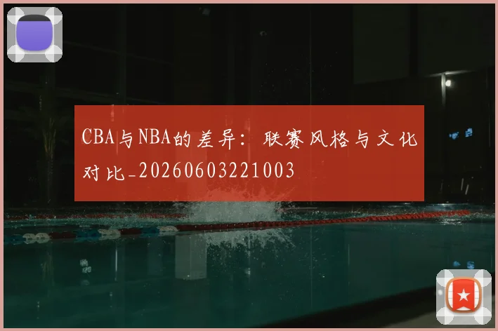 CBA与NBA的差异:联赛风格与文化对比_20260603221003