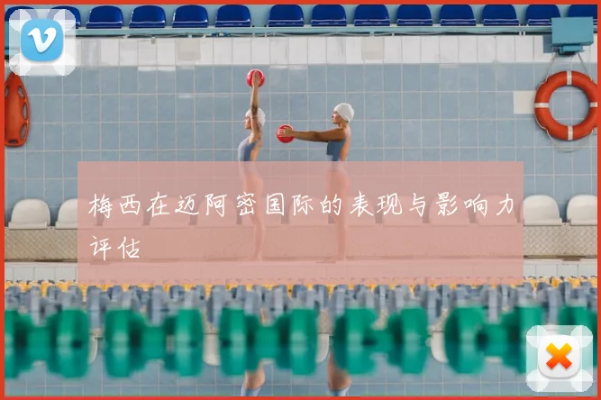 梅西在迈阿密国际的表现与影响力评估