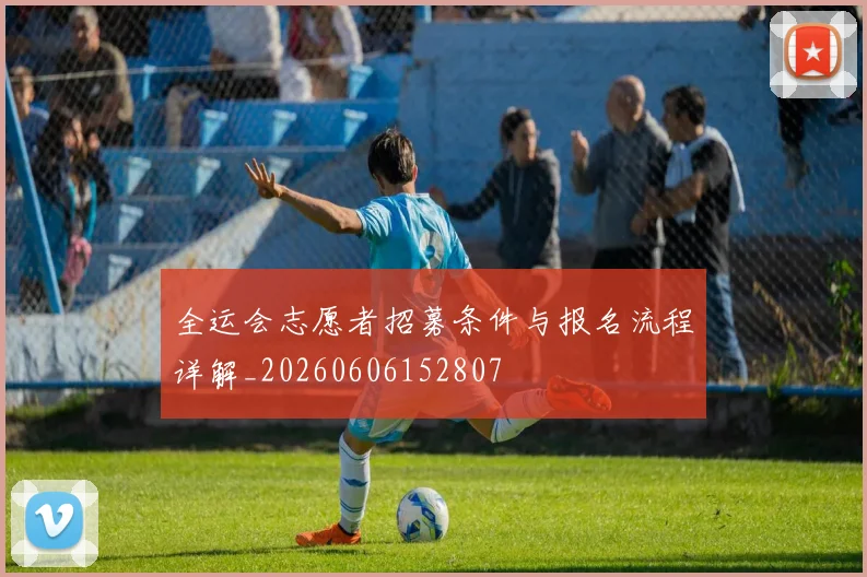 全运会志愿者招募条件与报名流程详解_20260606152807