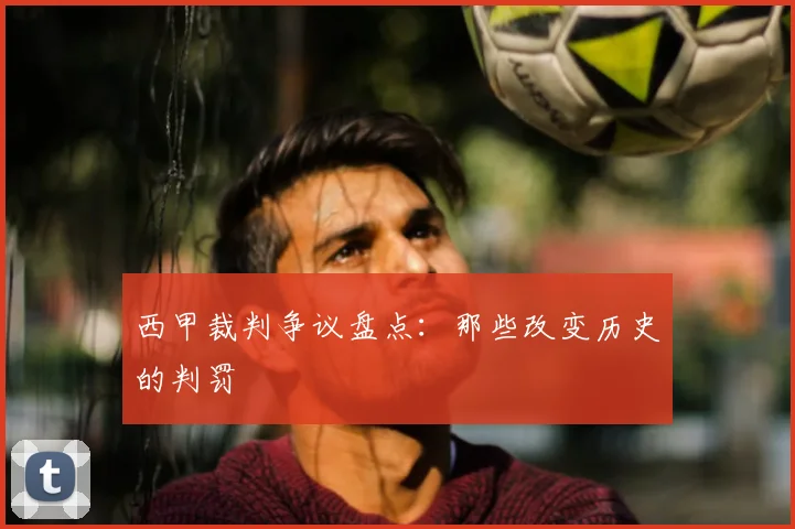 西甲裁判争议盘点:那些改变历史的判罚