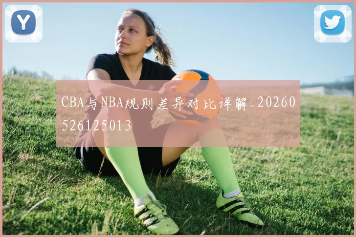 CBA与NBA规则差异对比详解_20260526125013