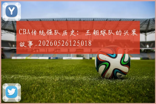 CBA传统强队历史:王朝球队的兴衰故事_20260526125018