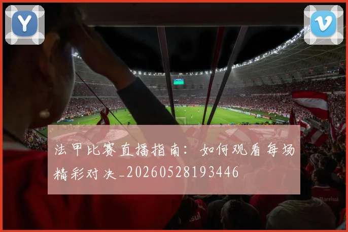 法甲比赛直播指南:如何观看每场精彩对决_20260528193446