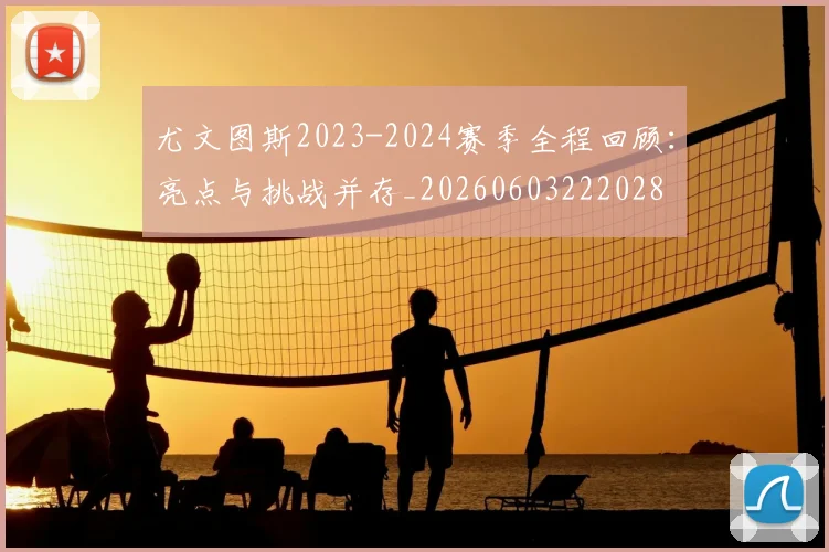 尤文图斯2023-2024赛季全程回顾:亮点与挑战并存_20260603222028