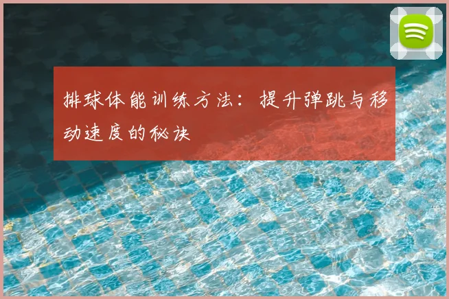 排球体能训练方法：提升弹跳与移动速度的秘诀