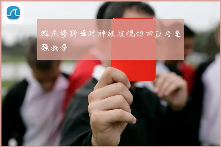 维尼修斯面对种族歧视的回应与坚强抗争