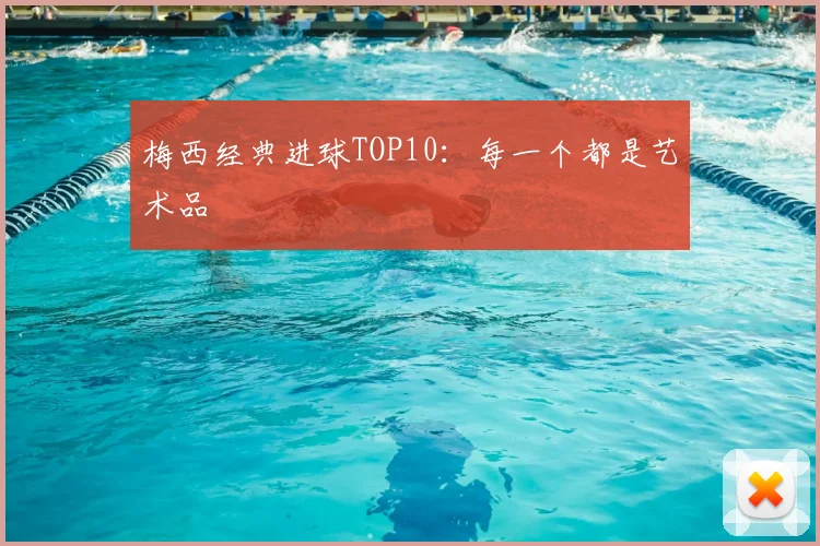 梅西经典进球TOP10:每一个都是艺术品