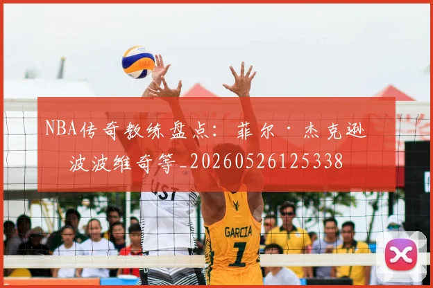 NBA传奇教练盘点：菲尔·杰克逊与波波维奇等_20260526125338