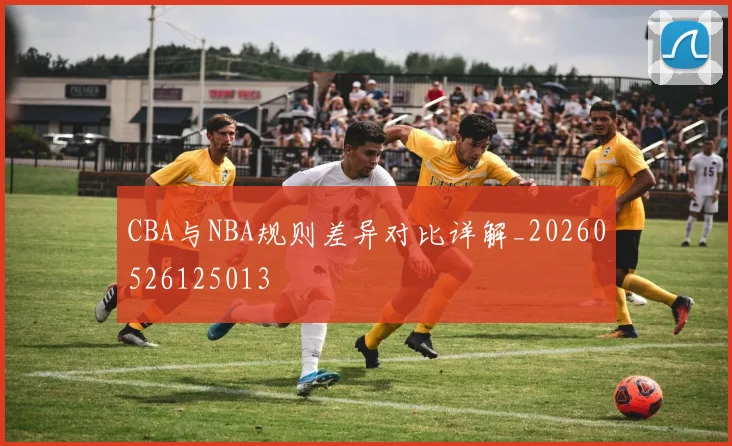 CBA与NBA规则差异对比详解_20260526125013