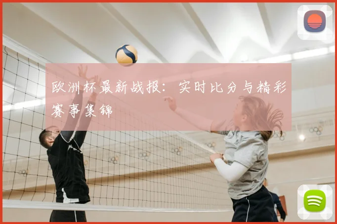 欧洲杯最新战报:实时比分与精彩赛事集锦