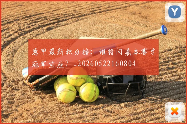 意甲最新积分榜:谁将问鼎本赛季冠军宝座?_20260522160804