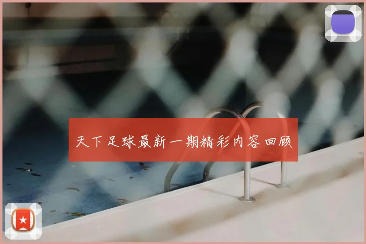 天下足球最新一期精彩内容回顾