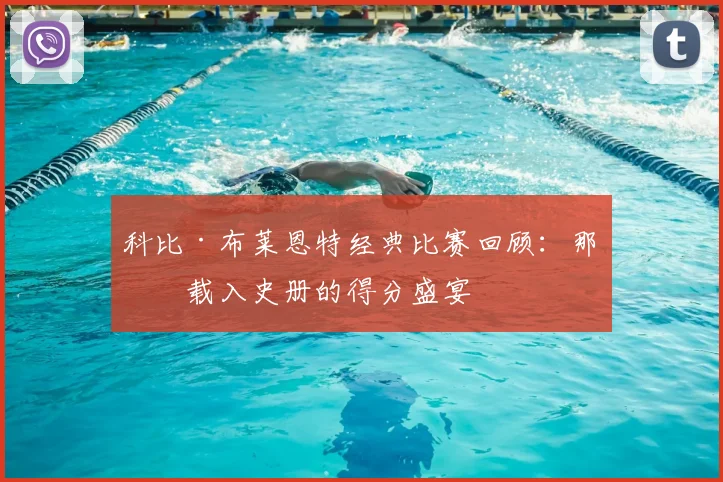 科比·布莱恩特经典比赛回顾:那些载入史册的得分盛宴