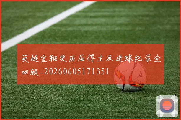 英超金靴奖历届得主及进球纪录全回顾_20260605171351