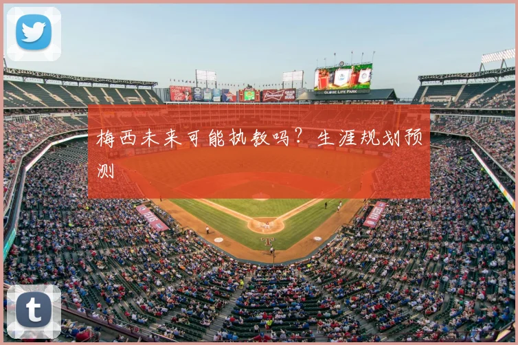 梅西未来可能执教吗?生涯规划预测