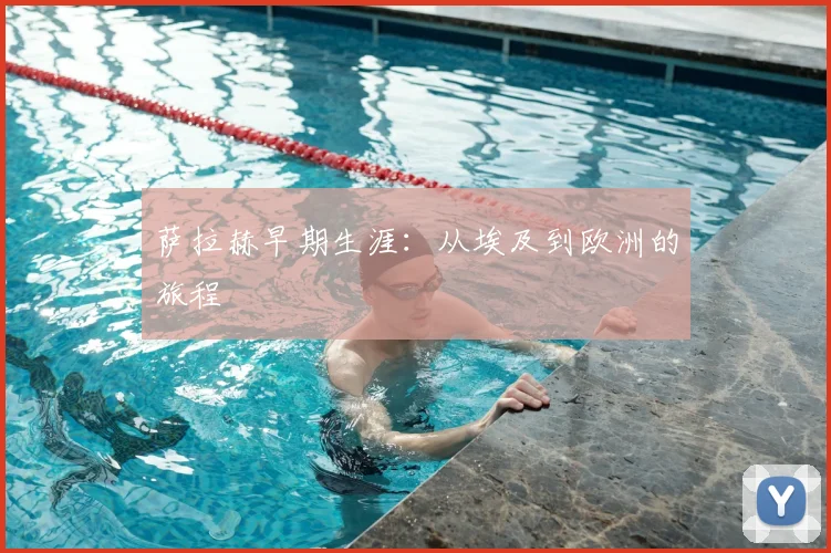 萨拉赫早期生涯:从埃及到欧洲的旅程