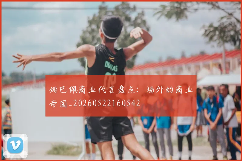 姆巴佩商业代言盘点:场外的商业帝国_20260522160542