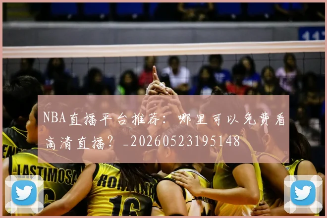 NBA直播平台推荐:哪里可以免费看高清直播?_20260523195148
