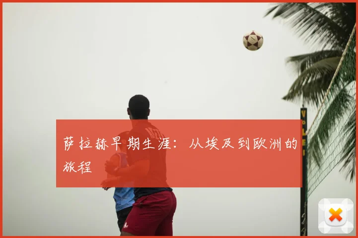 萨拉赫早期生涯:从埃及到欧洲的旅程